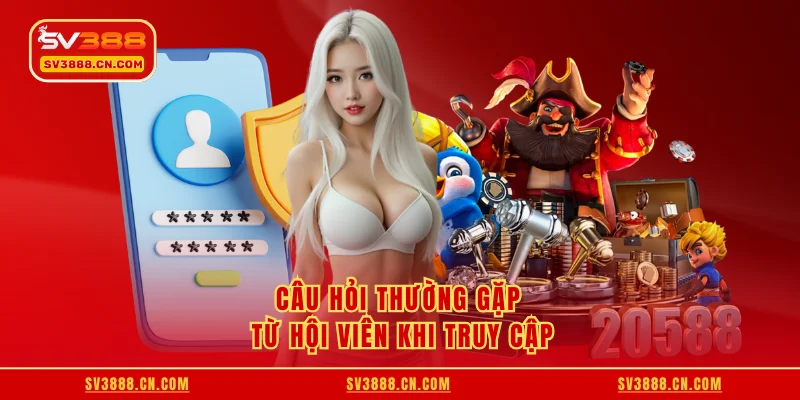 Câu hỏi thường gặp từ hội viên khi truy cập