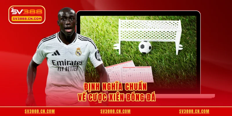 Định nghĩa chuẩn về cược xiên bóng đá