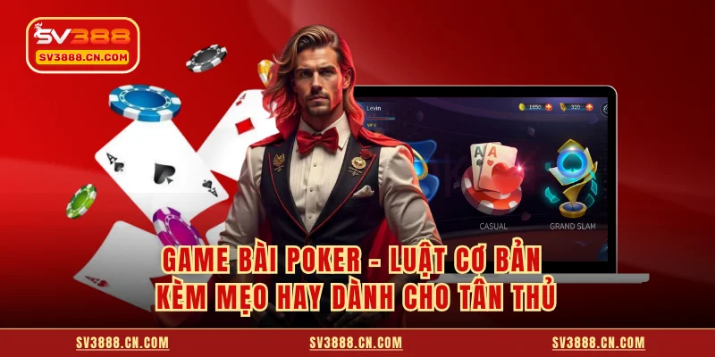Game Bài Poker - Luật Cơ Bản Kèm Mẹo Hay Dành Cho Tân Thủ