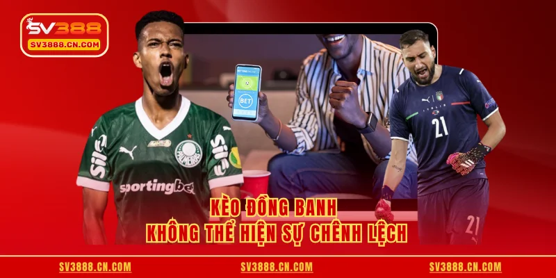 Kèo đồng banh không thể hiện sự chênh lệch