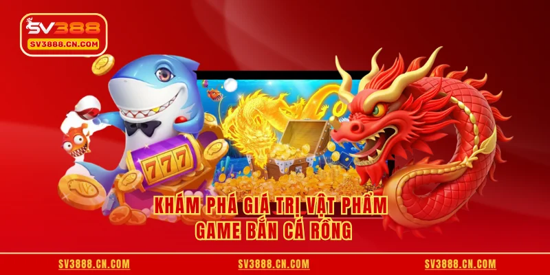 Khám phá giá trị vật phẩm game bắn cá rồng