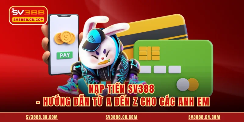 Nạp Tiền SV388 - Hướng Dẫn Từ A Đến Z Cho Các Anh Em
