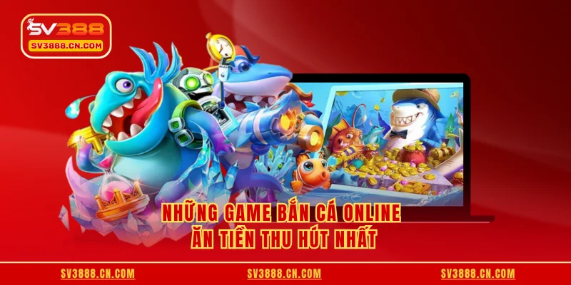 Những game bắn cá online ăn tiền thu hút nhất