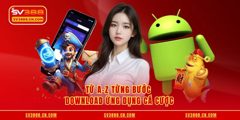 Từ A-Z từng bước download ứng dụng cá cược